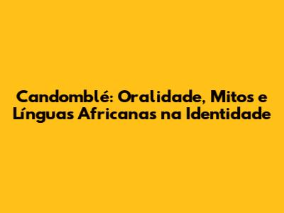 Candomblé: Oralidade, Mitos e Línguas Africanas na Identidade