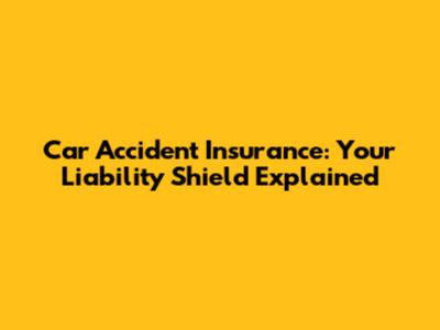 Car Accident Insurance: Your Liability Shield Explained