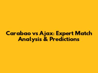 Carabao vs Ajax: Expert Match Analysis & Predictions