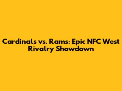 Cardinals vs. Rams: Epic NFC West Rivalry Showdown