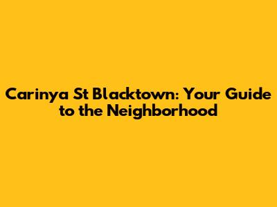 Carinya St Blacktown: Your Guide to the Neighborhood