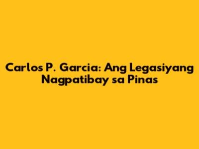 Carlos P. Garcia: Ang Legasiyang Nagpatibay sa Pinas