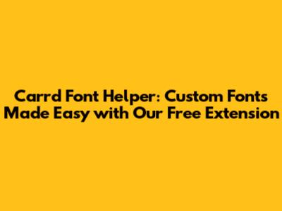Carrd Font Helper: Custom Fonts Made Easy with Our Free Extension