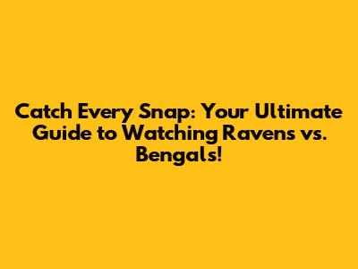 Catch Every Snap: Your Ultimate Guide to Watching Ravens vs. Bengals!