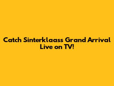 Catch Sinterklaas's Grand Arrival Live on TV!