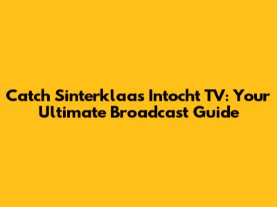 Catch Sinterklaas Intocht TV: Your Ultimate Broadcast Guide