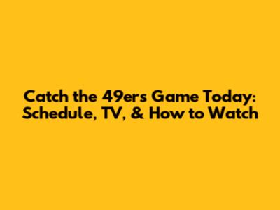 Catch the 49ers Game Today: Schedule, TV, & How to Watch