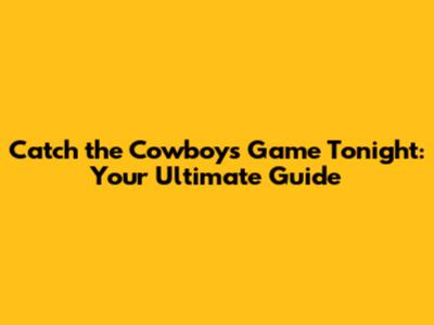 Catch the Cowboys Game Tonight: Your Ultimate Guide