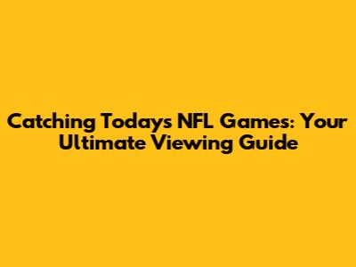 Catching Today's NFL Games: Your Ultimate Viewing Guide