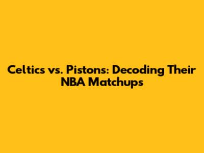 Celtics vs. Pistons: Decoding Their NBA Matchups
