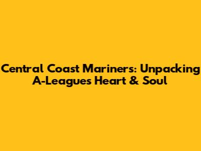 Central Coast Mariners: Unpacking A-League's Heart & Soul