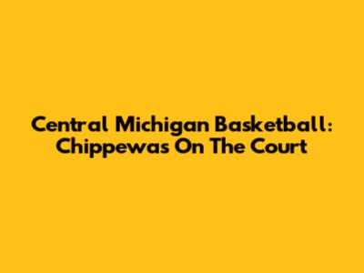 Central Michigan Basketball: Chippewas On The Court