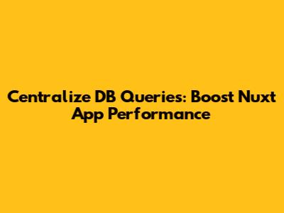 Centralize DB Queries: Boost Nuxt App Performance