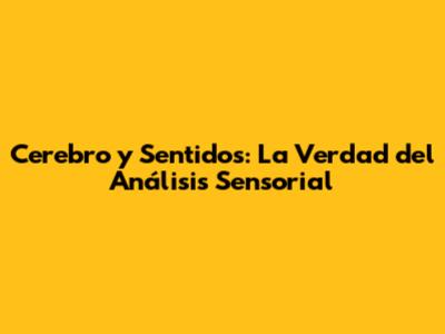 Cerebro y Sentidos: La Verdad del Análisis Sensorial