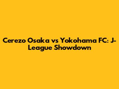 Cerezo Osaka vs Yokohama FC: J-League Showdown