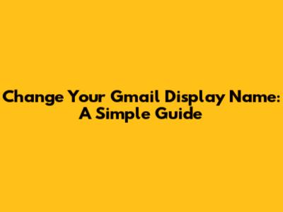 Change Your Gmail Display Name: A Simple Guide