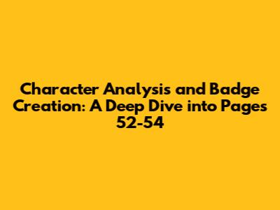 Character Analysis and Badge Creation: A Deep Dive into Pages 52-54