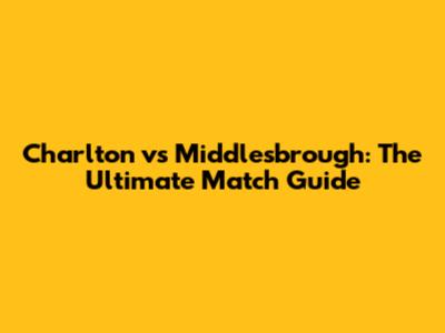 Charlton vs Middlesbrough: The Ultimate Match Guide