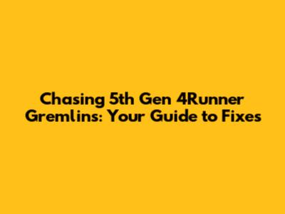 Chasing 5th Gen 4Runner Gremlins: Your Guide to Fixes