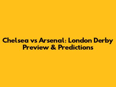 Chelsea vs Arsenal: London Derby Preview & Predictions
