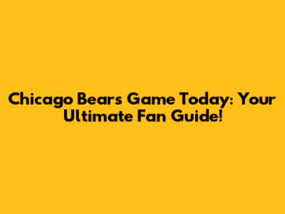 Chicago Bears Game Today: Your Ultimate Fan Guide!