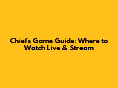 Chiefs Game Guide: Where to Watch Live & Stream