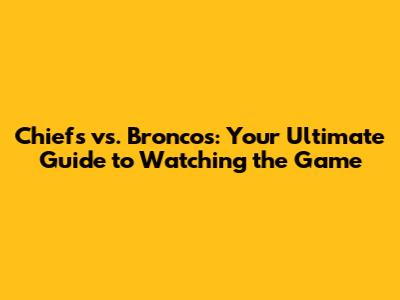 Chiefs vs. Broncos: Your Ultimate Guide to Watching the Game