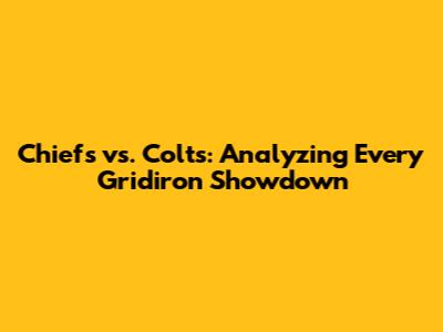 Chiefs vs. Colts: Analyzing Every Gridiron Showdown