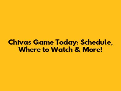 Chivas Game Today: Schedule, Where to Watch & More!