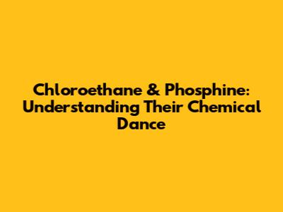 Chloroethane & Phosphine: Understanding Their Chemical Dance