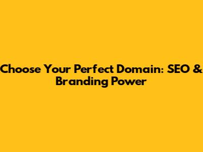 Choose Your Perfect Domain: SEO & Branding Power