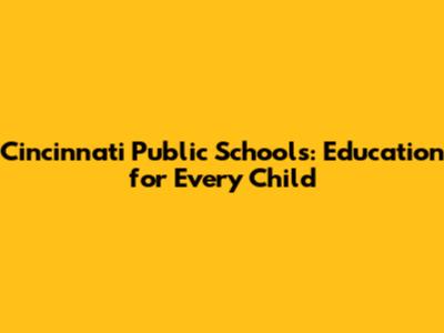 Cincinnati Public Schools: Education for Every Child