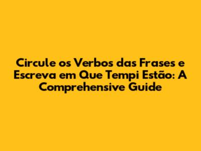 Circule os Verbos das Frases e Escreva em Que Tempi Estão: A Comprehensive Guide
