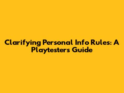 Clarifying Personal Info Rules: A Playtester's Guide