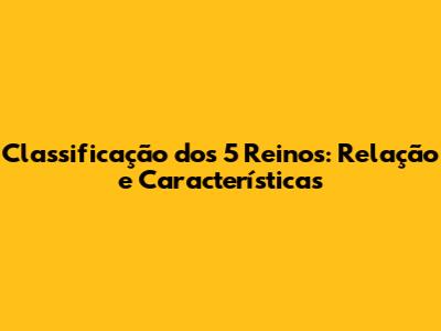 Classificação dos 5 Reinos: Relação e Características