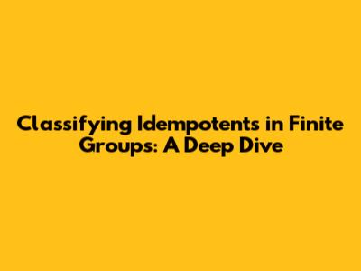 Classifying Idempotents in Finite Groups: A Deep Dive