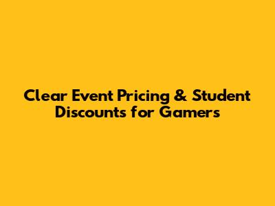Clear Event Pricing & Student Discounts for Gamers