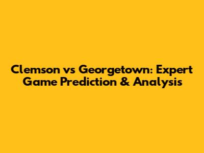 Clemson vs Georgetown: Expert Game Prediction & Analysis