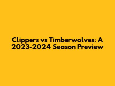 Clippers vs Timberwolves: A 2023-2024 Season Preview