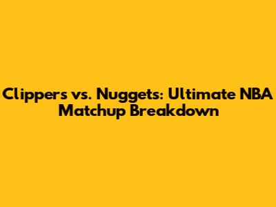 Clippers vs. Nuggets: Ultimate NBA Matchup Breakdown