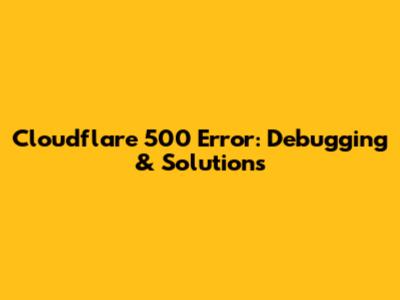 Cloudflare 500 Error: Debugging & Solutions