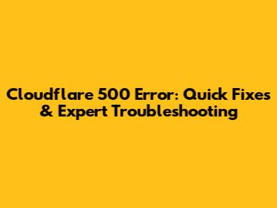 Cloudflare 500 Error: Quick Fixes & Expert Troubleshooting