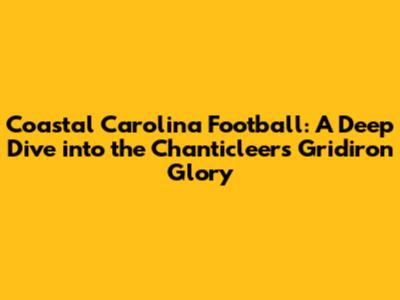 Coastal Carolina Football: A Deep Dive into the Chanticleers' Gridiron Glory