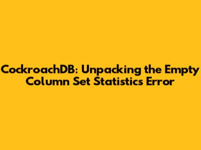 CockroachDB: Unpacking the 'Empty Column Set Statistics' Error
