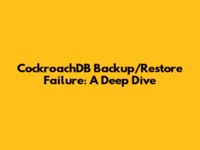 CockroachDB Backup/Restore Failure: A Deep Dive