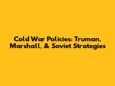 Cold War Policies: Truman, Marshall, & Soviet Strategies