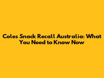 Coles Snack Recall Australia: What You Need to Know Now