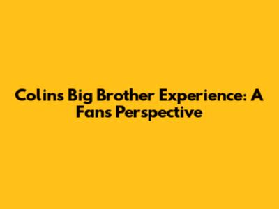 Colin's Big Brother Experience: A Fan's Perspective