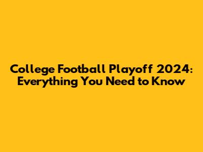 College Football Playoff 2024: Everything You Need to Know