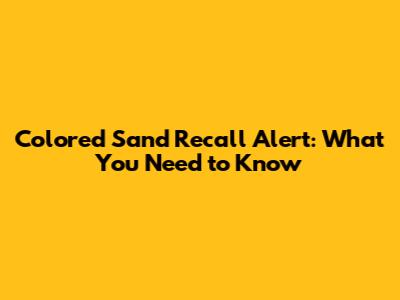 Colored Sand Recall Alert: What You Need to Know